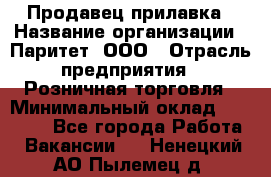 Продавец прилавка › Название организации ­ Паритет, ООО › Отрасль предприятия ­ Розничная торговля › Минимальный оклад ­ 25 000 - Все города Работа » Вакансии   . Ненецкий АО,Пылемец д.